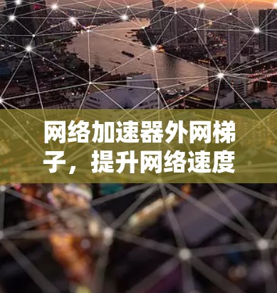 网络加速器外网梯子，提升网络速度的秘密
