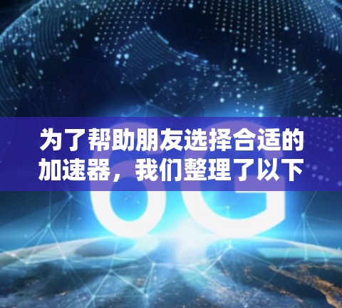 为了帮助朋友选择合适的加速器，我们整理了以下关键因素，并根据实际情况进行分析
