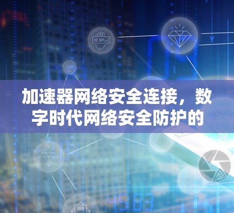加速器网络安全连接，数字时代网络安全防护的新篇章