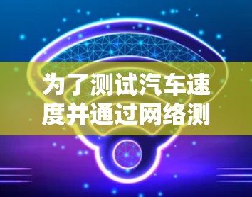 为了测试汽车速度并通过网络测速，可以按照以下步骤操作