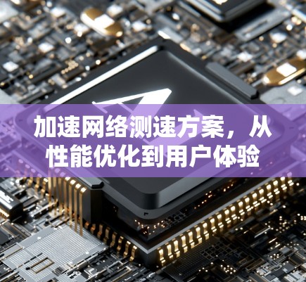 加速网络测速方案，从性能优化到用户体验提升