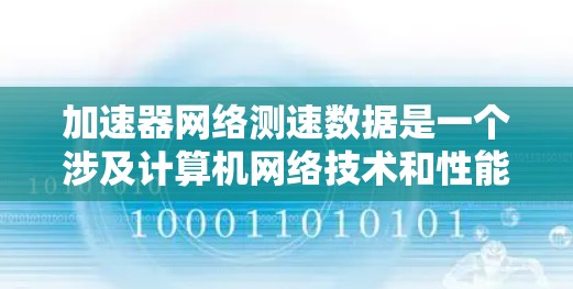 加速器网络测速数据是一个涉及计算机网络技术和性能优化的概念。以下是对该主题的详细分析和解释