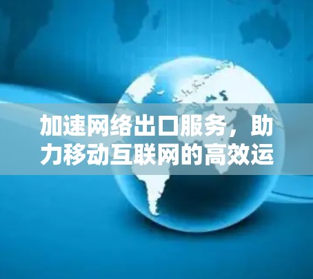 加速网络出口服务，助力移动互联网的高效运行