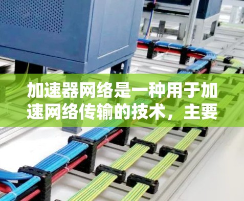 加速器网络是一种用于加速网络传输的技术，主要应用于连接设备之间的通信，如PC和手机之间的数据传输。它通常包括加速器和数据传输链，加速器负责处理数据，提升传输效率和安全性