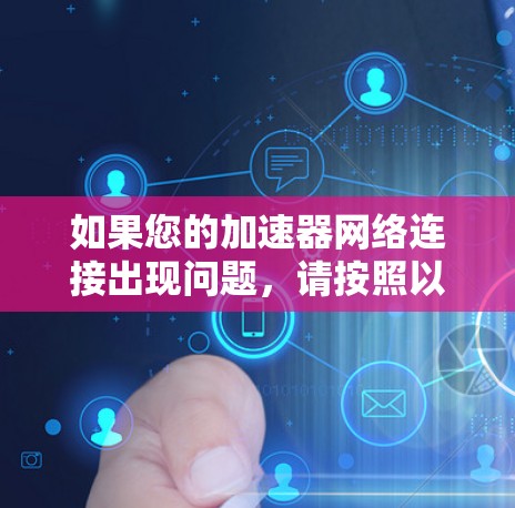 如果您的加速器网络连接出现问题，请按照以下步骤进行检查和解决
