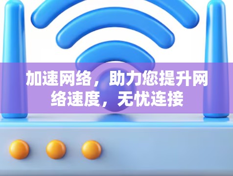 加速网络，助力您提升网络速度，无忧连接