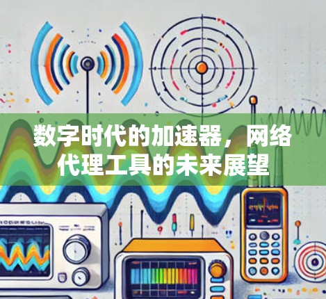 数字时代的加速器，网络代理工具的未来展望