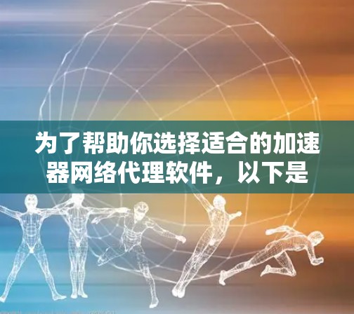 为了帮助你选择适合的加速器网络代理软件,以下是一些推荐,供你参考 为了帮助你选择适合的加速器网络代理软件,以下是一些推荐,供你参考
