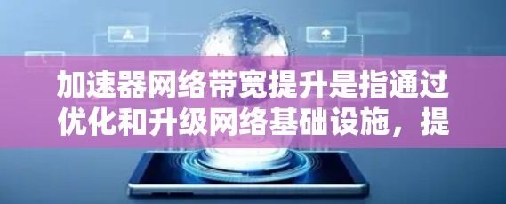 加速器网络带宽提升是指通过优化和升级网络基础设施，提高网络传输的数据流量速度。以下是一些常见的方法和策略
