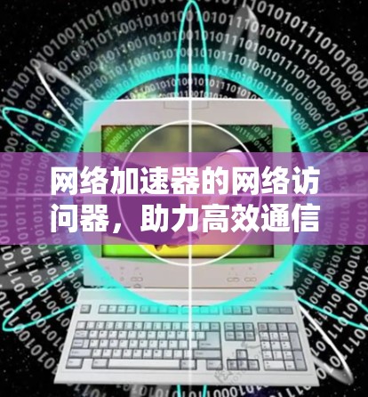 网络加速器的网络访问器，助力高效通信的未来