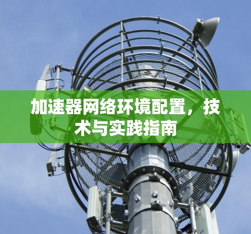加速器网络环境配置，技术与实践指南