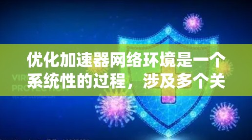 优化加速器网络环境是一个系统性的过程，涉及多个关键环节，包括流量控制、网络设备配置、协议优化以及设备管理。以下是对这一优化步骤的详细说明