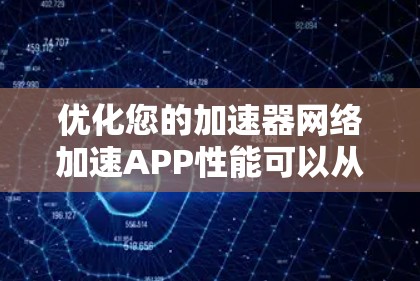 优化您的加速器网络加速APP性能可以从多个角度入手，以下是逐步的优化建议