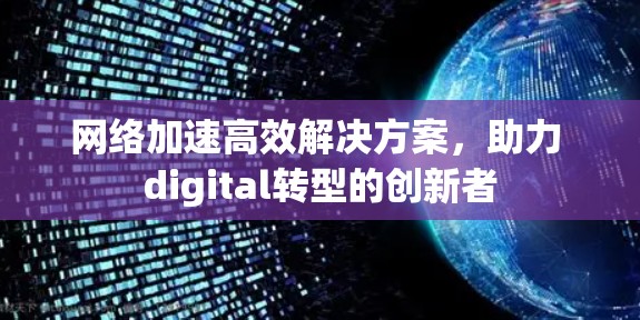 网络加速高效解决方案，助力 digital转型的创新者
