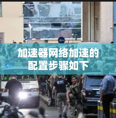 加速器网络加速的配置步骤如下