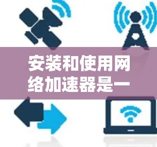 安装和使用网络加速器是一个有效的资源管理工具，可以帮助提升计算机性能。以下是一个详细的步骤指南，帮助您顺利完成安装和使用