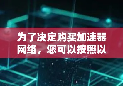 为了决定购买加速器网络，您可以按照以下步骤进行