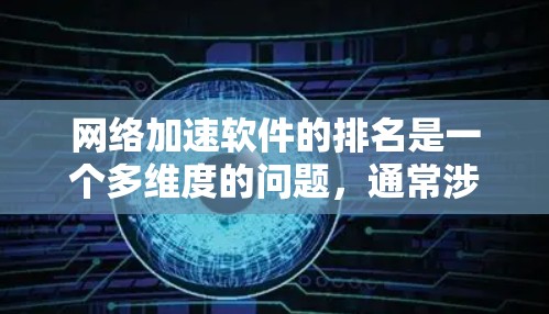 网络加速软件的排名是一个多维度的问题，通常涉及下载量、用户评价、速度提升、免费程度、专业性和易用性等关键因素。以下是对不同平台网络加速软件的详细分析和排名