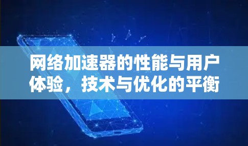 网络加速器的性能与用户体验，技术与优化的平衡