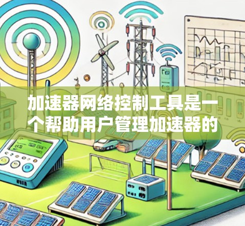 加速器网络控制工具是一个帮助用户管理加速器的软件，用于优化网络连接速度。以下是详细的使用步骤和方法