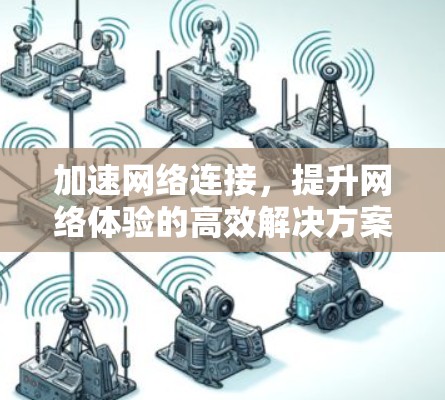 加速网络连接，提升网络体验的高效解决方案