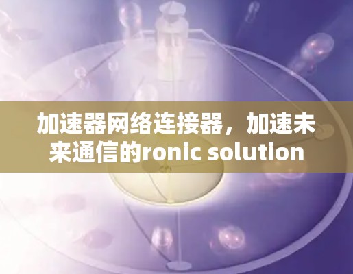 加速器网络连接器，加速未来通信的ronic solution