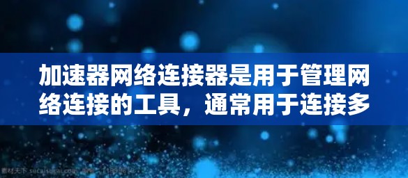 加速器网络连接器是用于管理网络连接的工具，通常用于连接多个网络设备或管理加速器。以下是安装和使用加速器网络连接器的步骤