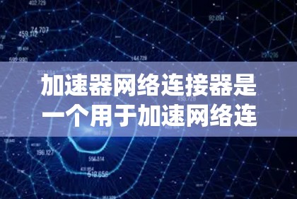加速器网络连接器是一个用于加速网络连接的工具，通常用于改善网页加载速度和提升网络性能。以下是一个详细且系统化的指南，帮助你使用该工具有效地加速网络连接