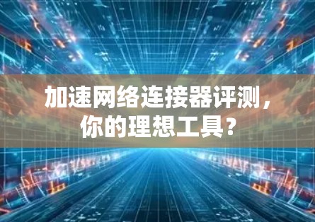 加速网络连接器评测，你的理想工具？