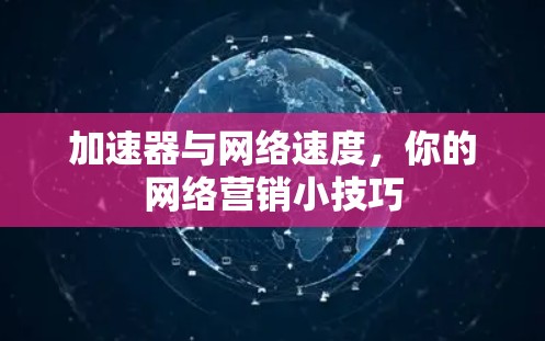 加速器与网络速度，你的网络营销小技巧