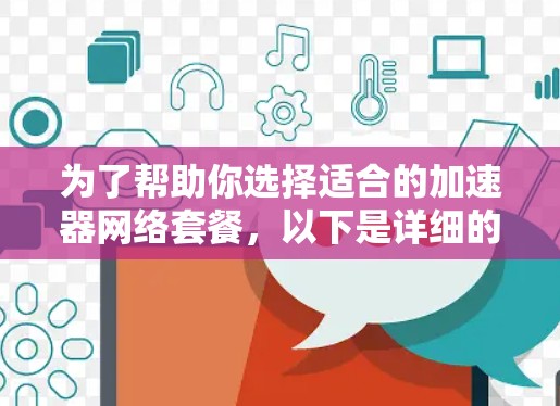 为了帮助你选择适合的加速器网络套餐，以下是详细的步骤指南