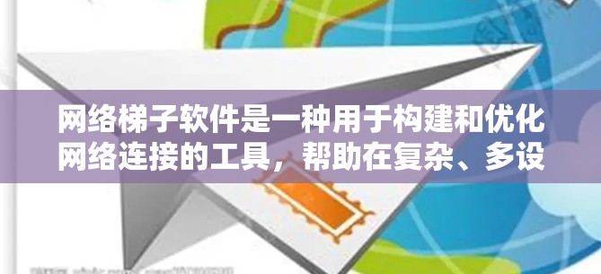 网络梯子软件是一种用于构建和优化网络连接的工具，帮助在复杂、多设备的网络环境中实现高效、安全的数据传输。以下是对网络梯子软件的详细总结和理解