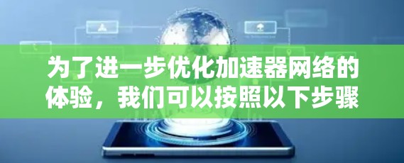 为了进一步优化加速器网络的体验，我们可以按照以下步骤进行调整和优化