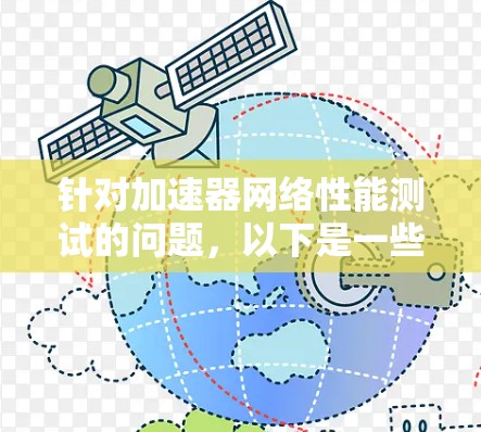 针对加速器网络性能测试的问题，以下是一些详细的解决方案和步骤，帮助您优化网络连接、服务器响应、带宽管理和性能测试