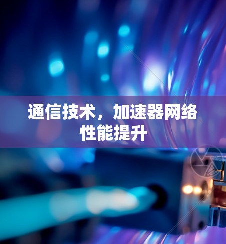 通信技术，加速器网络性能提升