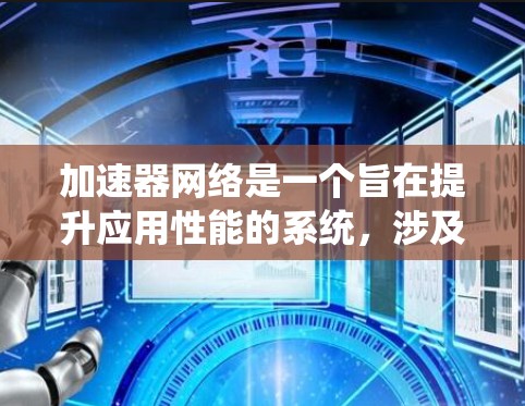 加速器网络是一个旨在提升应用性能的系统,涉及硬件、软件、管理和测试等多个方面。以下是该网络的核心内容及其主要要求 加速器网络是一个旨在提升应用性能的系统,涉及硬件、软件、管理和测试等多个方面。以下是该网络的核心内容及其主要要求