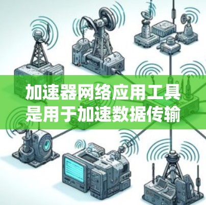 加速器网络应用工具是用于加速数据传输的网络应用工具,旨在提高数据在网络环境中的传输速度。以下是一个系统化的学习路径,帮助你全面掌握加速器工具 加速器网络应用工具是用于加速数据传输的网络应用工具,旨在提高数据在网络环境中的传输速度。以下是一个系统化的学习路径,帮助你全面掌握加速器工具