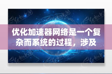 优化加速器网络是一个复杂而系统的过程，涉及硬件配置、模型结构、数据预处理以及部署优化等多个方面。以下是对该过程的详细总结和优化建议