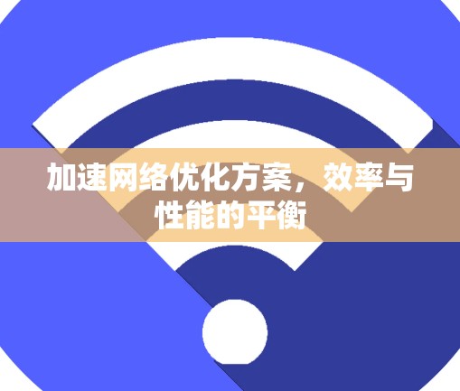 加速网络优化方案，效率与性能的平衡
