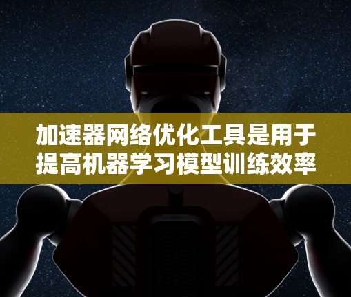 加速器网络优化工具是用于提高机器学习模型训练效率的工具，主要包括模型压缩、量化和微调等技术。以下是针对这些技术的详细说明