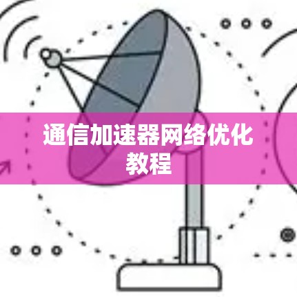 通信加速器网络优化教程