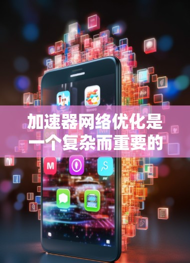 加速器网络优化是一个复杂而重要的技术领域，旨在提升网络性能、降低成本并扩展网络容量。以下是一步步的解决方案，涵盖了硬件、软件优化、优化步骤、可能的问题和解决方案，以及网络架构优化等方面