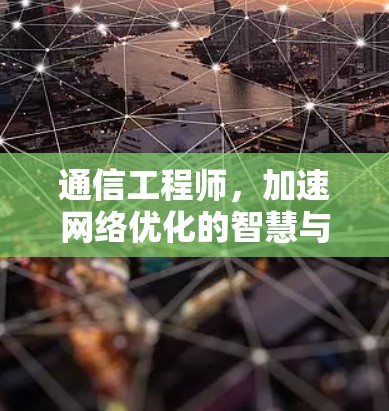通信工程师，加速网络优化的智慧与未来