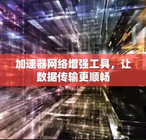 加速器网络增强工具，让数据传输更顺畅