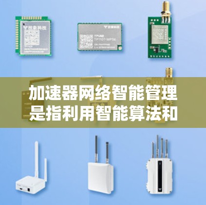 加速器网络智能管理是指利用智能算法和机器学习等技术，优化加速器网络（如无线路由器、手机快带）以提升网络连接速度和效率。以下是智能管理的主要概念和应用