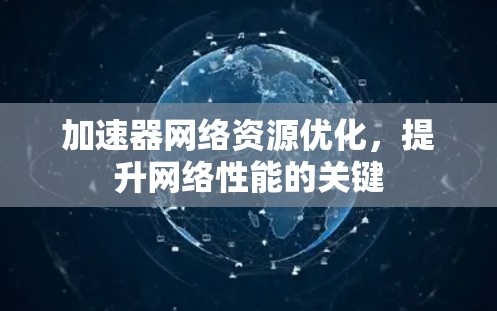 加速器网络资源优化，提升网络性能的关键