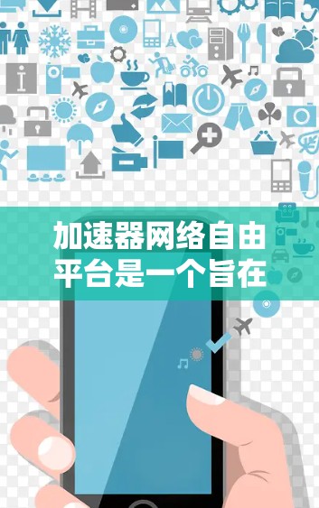 加速器网络自由平台是一个旨在管理网络加速器和网络设备的现代化平台，旨在为用户提供便捷的网络连接体验。以下是该平台的主要特点和功能