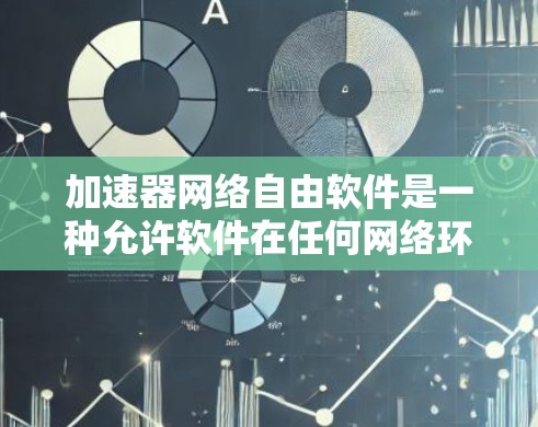 加速器网络自由软件是一种允许软件在任何网络环境下运行的工具，旨在加速各种应用程序的运行速度，满足不同用户的需求。下面是对这一概念的详细总结
