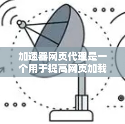 加速器网页代理是一个用于提高网页加载速度、减少延迟和减少服务器响应时间的工具。它通过代理原始网页的下载和加载过程，将原始资源的下载和加载请求分发到一个或多个服务器上，从而在被访问时快速加载到用户眼中