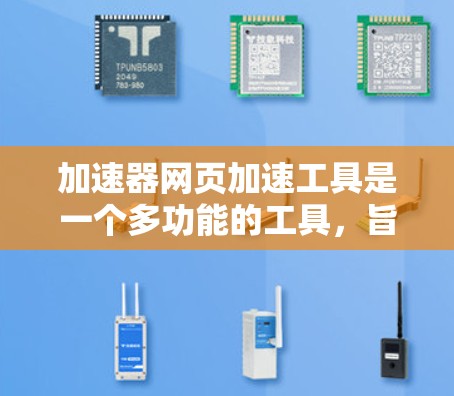 加速器网页加速工具是一个多功能的工具，旨在提升网页加载速度和下载速度。以下是关于它的详细信息